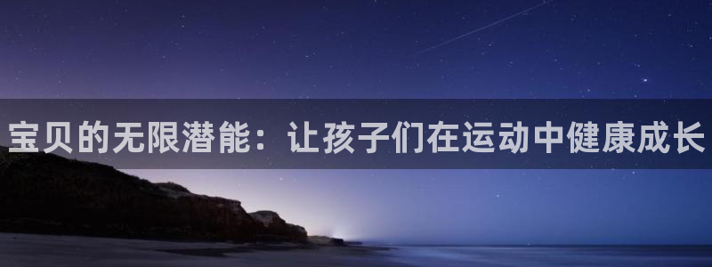 oety欧亿体育官网下载平台APP：宝贝的无限潜能：
