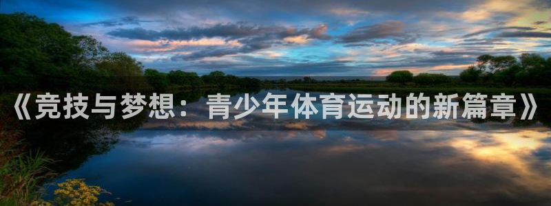 oety欧亿体育官网下载招商：《竞技与梦想：青少年体
