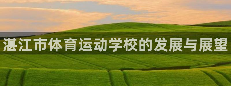 oety欧亿体育官网下载平台是正规平台吗知乎：湛江市