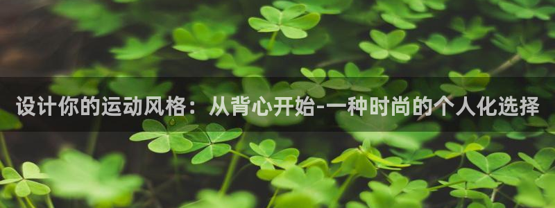欧亿体育官方正版app科技：设计你的运动风格：从背心