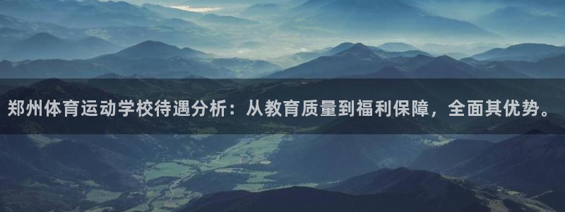 欧亿体育官方正版app集团简介：郑州体育运动学校待遇