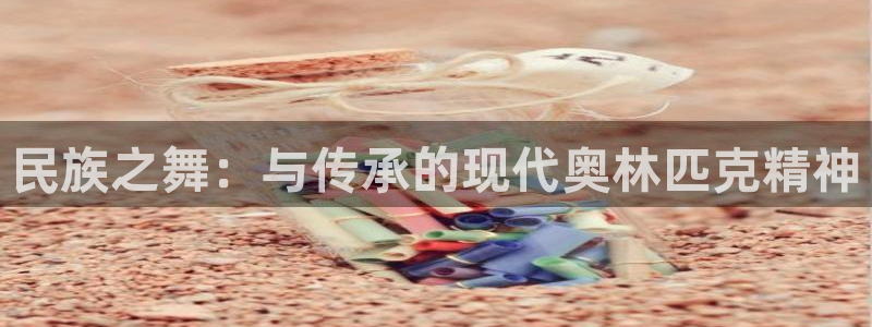 德国欧亿体育官方正版app集团：民族之舞：与传承的现