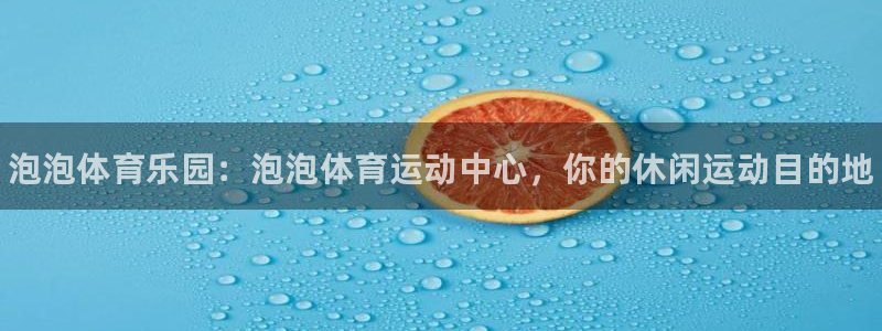 欧亿体育官方正版app娱乐首页官网下载：泡泡体育乐园