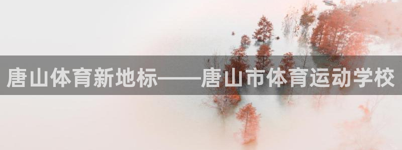 oety欧亿体育官网下载软件：唐山体育新地标——唐山市体育运